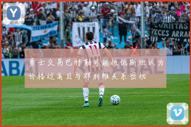 勇士交易巴特勒可能性低斯坦认为价格过高且与邓利维关系密切