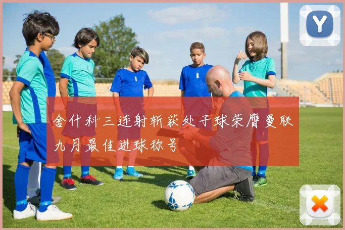舍什科三连射斩获处子球荣膺曼联九月最佳进球称号