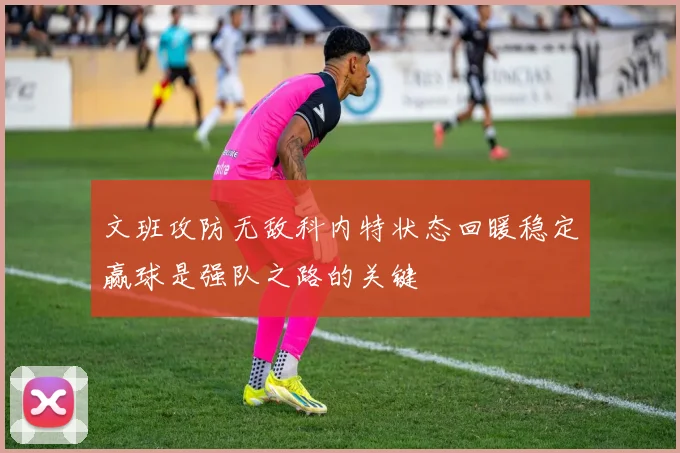 文班攻防无敌科内特状态回暖稳定赢球是强队之路的关键