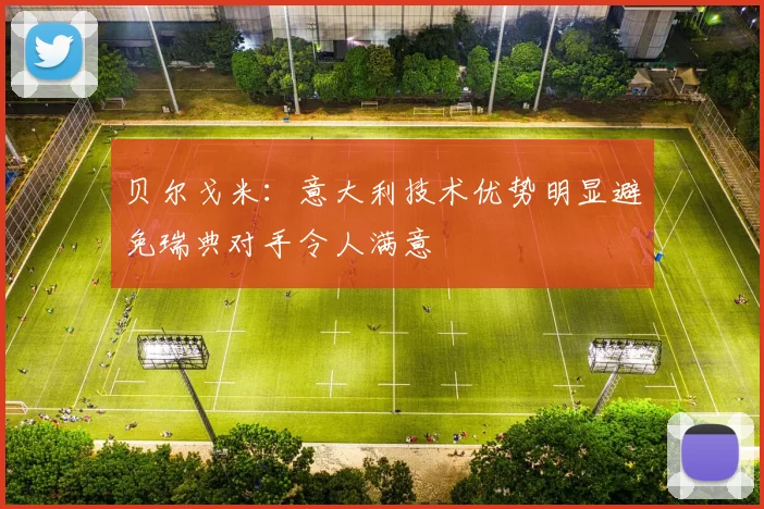贝尔戈米：意大利技术优势明显避免瑞典对手令人满意