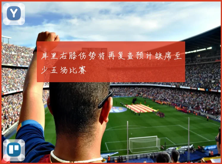 库里右膝伤势将再复查预计缺席至少五场比赛