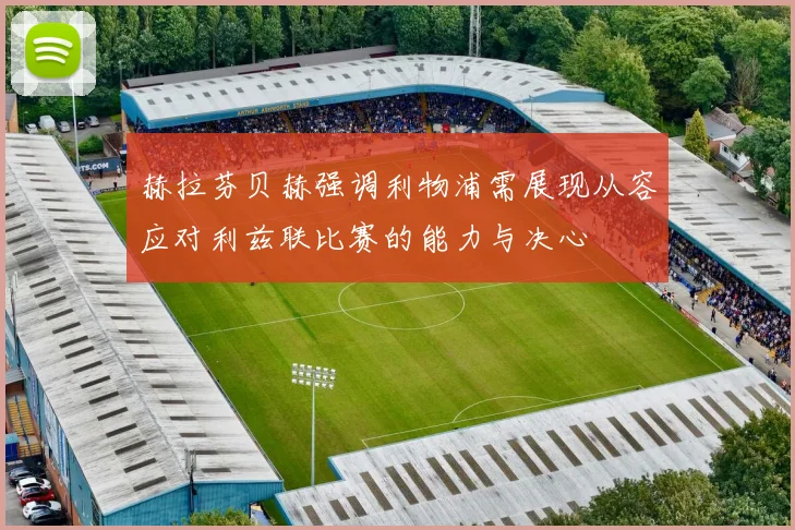 赫拉芬贝赫强调利物浦需展现从容应对利兹联比赛的能力与决心