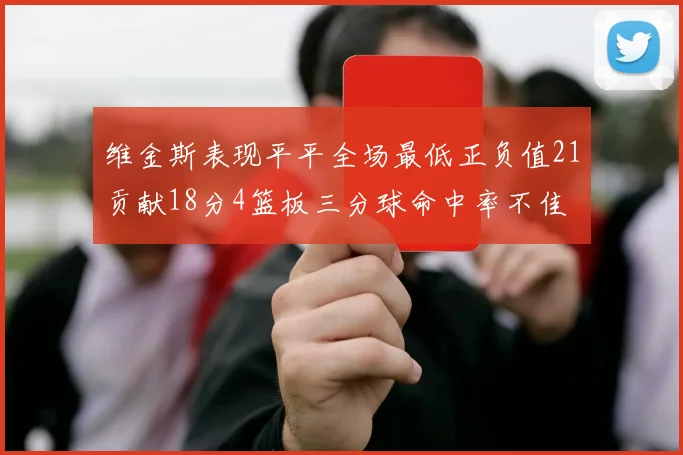 维金斯表现平平全场最低正负值21贡献18分4篮板三分球命中率不佳