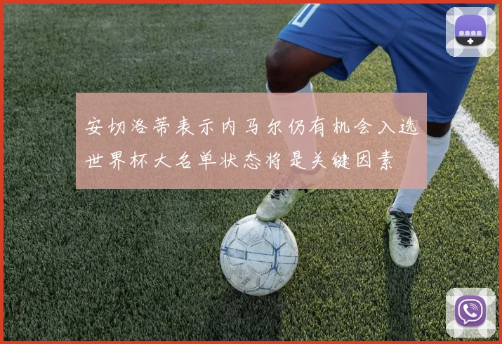 安切洛蒂表示内马尔仍有机会入选世界杯大名单状态将是关键因素