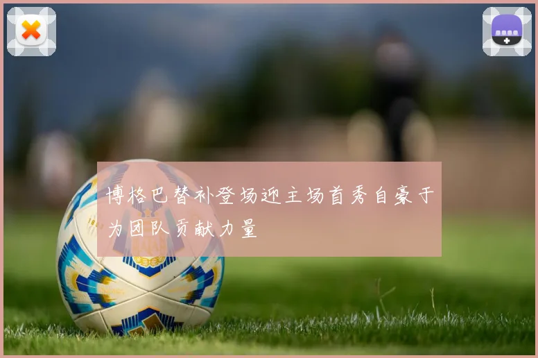 博格巴替补登场迎主场首秀自豪于为团队贡献力量