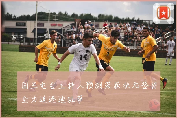 国王电台主持人预测若获状元签将全力追逐迪班萨