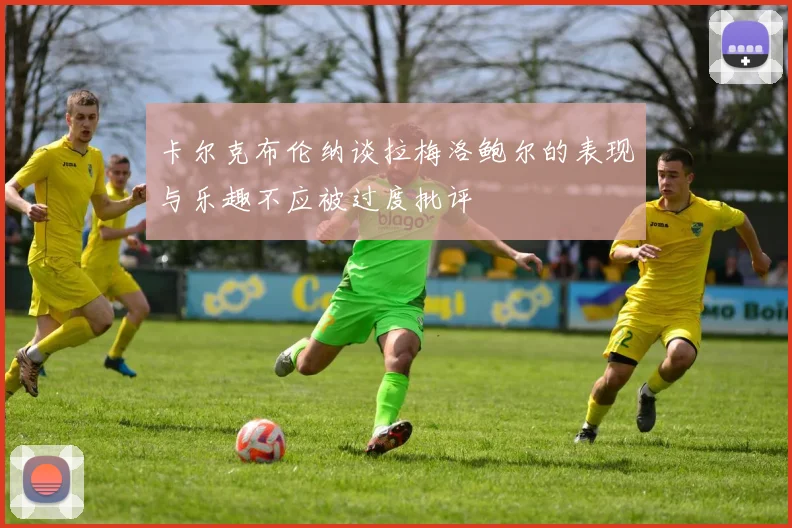 卡尔克布伦纳谈拉梅洛鲍尔的表现与乐趣不应被过度批评
