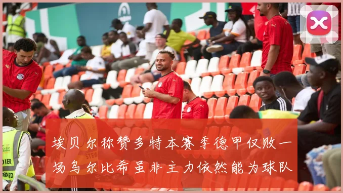 埃贝尔称赞多特本赛季德甲仅败一场乌尔比希虽非主力依然能为球队贡献力量