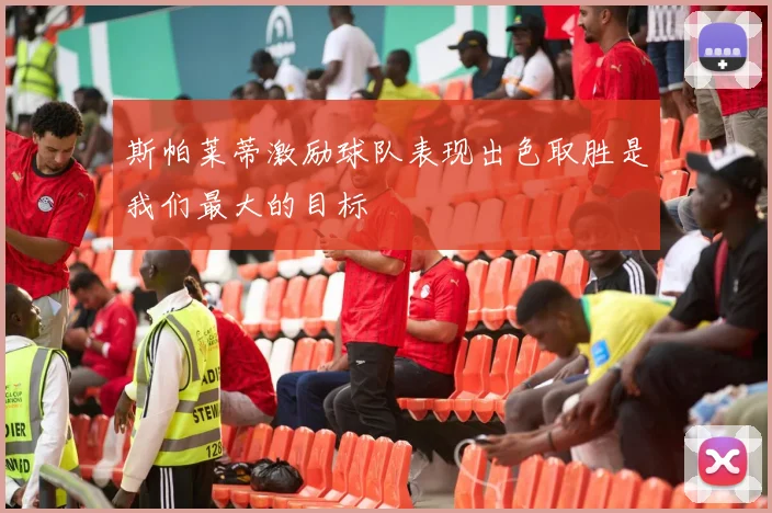 斯帕莱蒂激励球队表现出色取胜是我们最大的目标