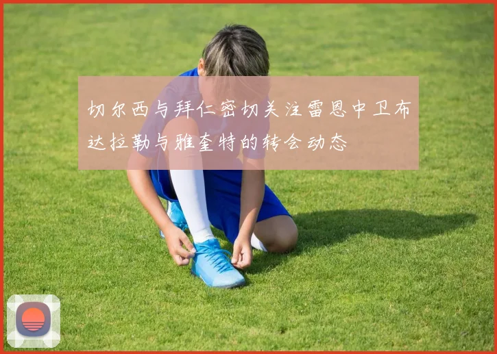切尔西与拜仁密切关注雷恩中卫布达拉勒与雅奎特的转会动态